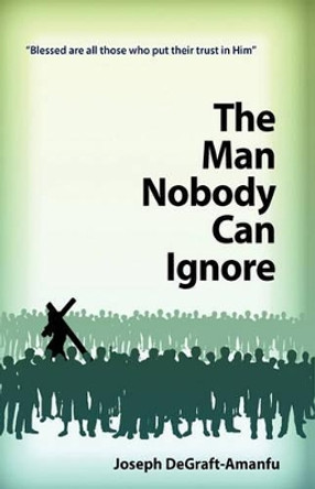 The Man Nobody Can Ignore by Joseph Degraft-Amanfu 9781607258193