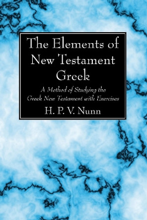 The Elements of New Testament Greek: A Method of Studying the Greek New Testament with Exercises by H P V Nunn 9781625648778