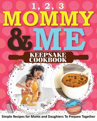 1, 2, 3 Mommy and Me Keepsake Cookbook: Simple Recipes for Moms and Daughters To Prepare Together by Sweet Sally 9781649430465
