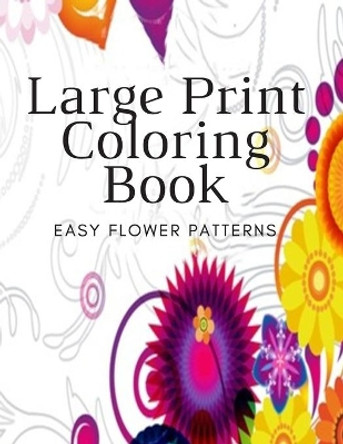 Large Print Coloring Book Easy Flower Patterns: An Adult Coloring Book with Bouquets, Wreaths, Swirls, Patterns, Decorations, Inspirational Designs, and Much More! by Flower Coloring Book 9798665079301