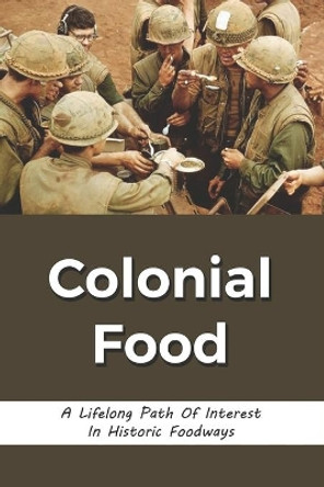 Colonial Food: A Lifelong Path Of Interest In Historic Foodways: Food History by Horace Valle 9798530977213