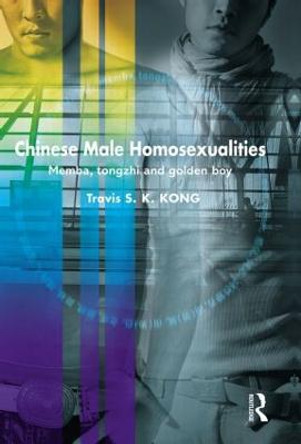 Chinese Male Homosexualities: Memba, Tongzhi and Golden Boy by Travis S.K. Kong