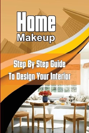 Home Makeup: Step By Step Guide To Design Your Interior: Home Design Tips by Felipe Modica 9798547376658