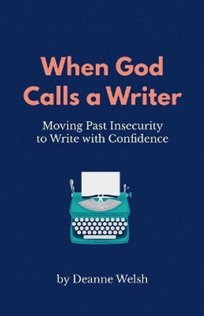 When God Calls A Writer: Moving Past Insecurity to Write with Confidence by Deanne Welsh 9781732120600