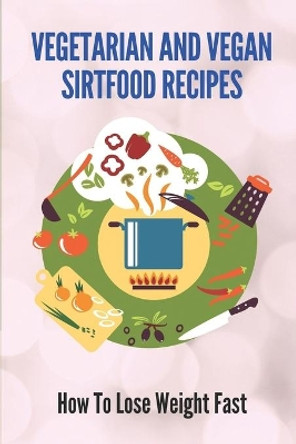 Vegetarian And Vegan Sirtfood Recipes: How To Lose Weight Fast: Sirtfood Diet Meat by Hong Staude 9798529927762