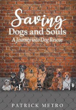 Saving Dogs and Souls: A Journey Into Dog Rescue by Patrick Metro 9781947620896