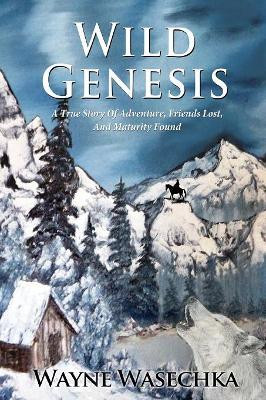 Wild Genesis: A True Story of Adventure, Friends Lost, and Maturity Found by Wayne Wasechka 9781948638913