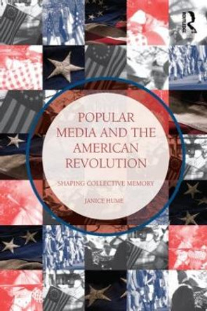 Popular Media and the American Revolution: Shaping Collective Memory by Janice Hume