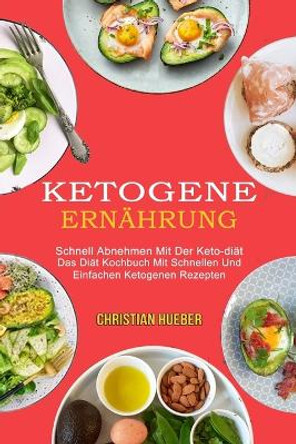 Ketogene Ernahrung: Das Diat Kochbuch Mit Schnellen Und Einfachen Ketogenen Rezepten (Schnell Abnehmen Mit Der Keto-diat) by Christian Hueber 9781990084881