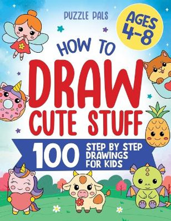 How To Draw Cute Stuff: 100 Simple Step By Step Drawings For Kids Ages 4 to 8 by Puzzle Pals 9781990100727