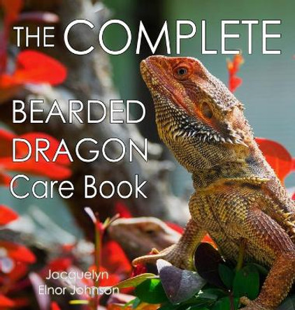 The Complete Bearded Dragon Care Book by Jacquelyn Elnor Johnson 9781990291470