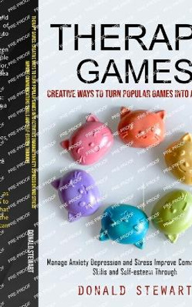 Therapy Games: Creative Ways to Turn Popular Games into Activities (Manage Anxiety Depression and Stress Improve Communications Skills and Self-esteem Through) by Donald Stewart 9781998927555