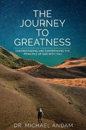 The Journey to Greatness: Understanding and experiencing the principle of God with you. by Michael Andam 9781999884604