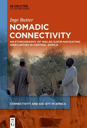Nomadic Connectivity: An Ethnography of Walad Djifir Navigating Insecurities in Central Africa by Inge Butter 9783110714609