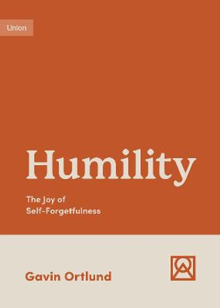 Humility: The Joy of Self-Forgetfulness by Gavin Ortlund