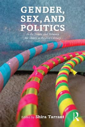 Gender, Sex, and Politics: In the Streets and Between the Sheets in the 21st Century by Shira Tarrant