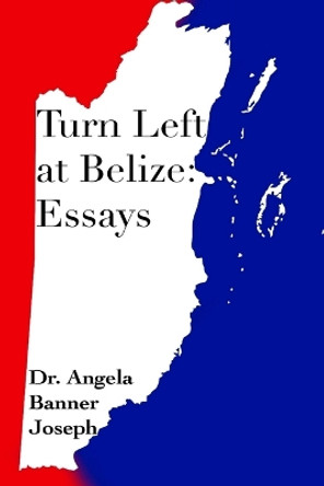 Turn Left at Belize: Essays by Dr Angela Banner Joseph 9781943945009