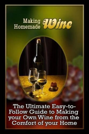 Making Homemade Wine: The Ultimate Easy-to-Follow Guide to Making your Own Quality Wine from the Comfort of your Home by Jools Hamilton 9781522872078