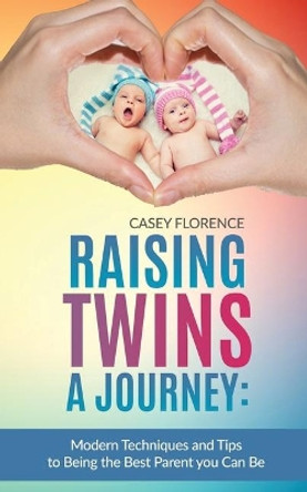Raising Twins - A Journey: Modern Techniques to Being the Best Parent you Can Be by Casey Florence 9781535373036