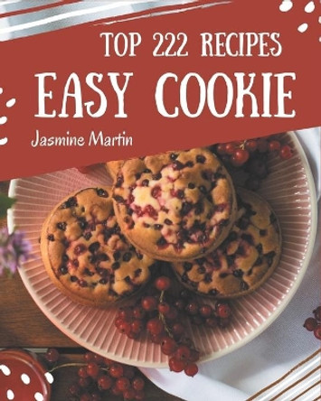 Top 222 Easy Cookie Recipes: An Easy Cookie Cookbook You Will Love by Jasmine Martin 9798574172858