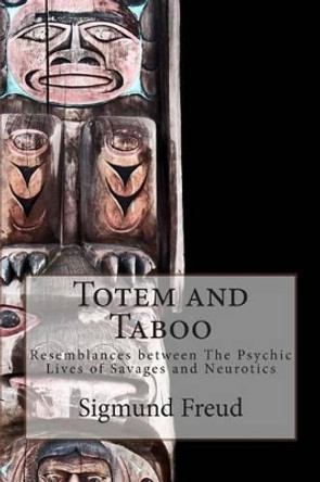 Totem and Taboo: Resemblances between The Psychic Lives of Savages and Neurotics by M A a Brill Ph B 9781500374587