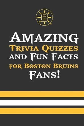 Amazing Trivia Quizzes and Fun Facts for Boston Bruins Fans!: Trivia Book About Boston Bruins by Anastasia Towns 9798558794694