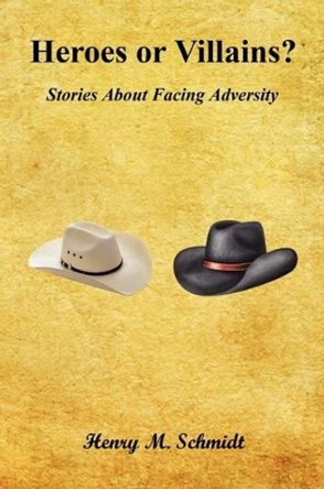 Heroes or Villains? - Stories about Facing Adversity by Henry M Schmidt 9781608624027