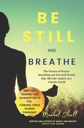 Be Still and Breathe: The Science of Prayer, Breathing and Powerful Words to Help Alleviate Anxiety in a Chaotic World by Machel Shull 9798665137865