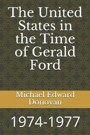 The United States in the Time of Gerald Ford: 1974-1977 by Michael Edward Donovan 9781790537457