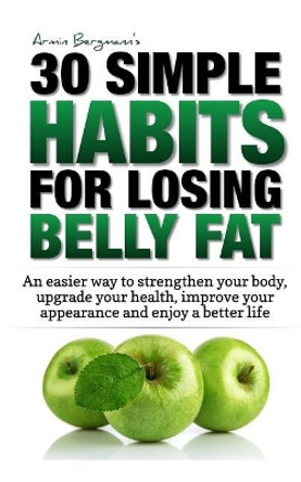 Weight Loss: 30 Simple Habits for Losing Belly Fat: An Easier Way to Strengthen Your Body, Upgrade Your Health, Improve Your Appearance and Enjoy a Better Life. by Armin Bergmann 9781793398444