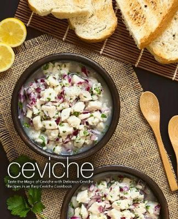 Ceviche: Taste the Magic of Ceviche with Delicious Ceviche Recipes in an Easy Ceviche Cookbook (2nd Edition) by Booksumo Press 9781794112902