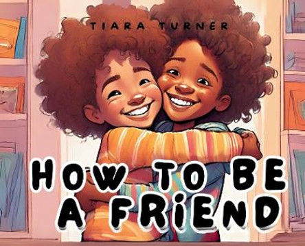 How to Be a Friend by Tiara Turner 9798869097736