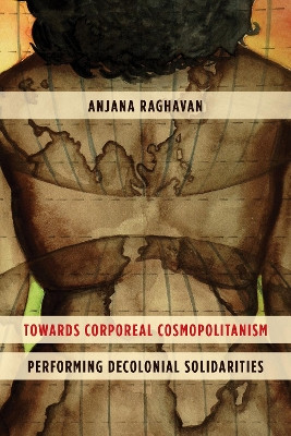 Towards Corporeal Cosmopolitanism: Performing Decolonial Solidarities by Anjana Raghavan 9781783488872
