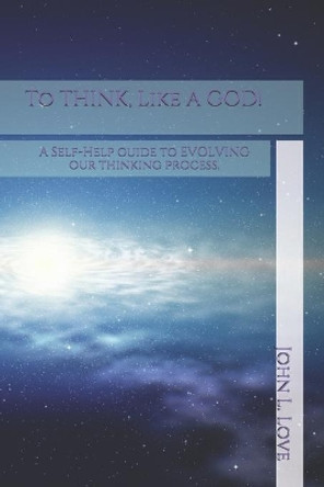 To THINK, Like A GOD!: A Self-Help guide to EVOLVING our thinking process. by John Lee Love 9798663729505