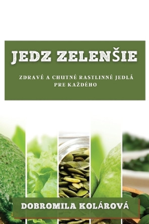 Jedz zelensie: Zdravé a chutné rastlinné jedlá pre kazdého by Dobromila Kolárová 9781783811533