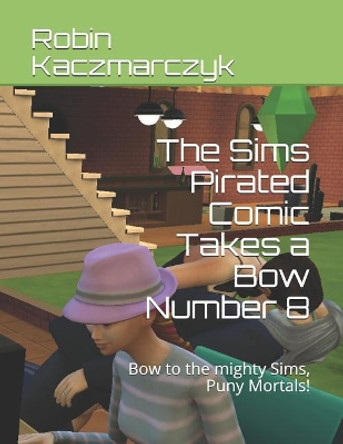 The Sims Pirated Comic Takes a Bow Number 8: Bow to the mighty Sims, Puny Mortals! by Robin Kaczmarczyk 9781797664071