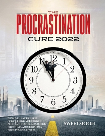 The Procrastination Cure 2022: 21 Proven Tactics for Conquering Your Inner Procrastinator, Mastering Your Time, and Boosting Your Productivity! by Sweetmoon 9781804345078