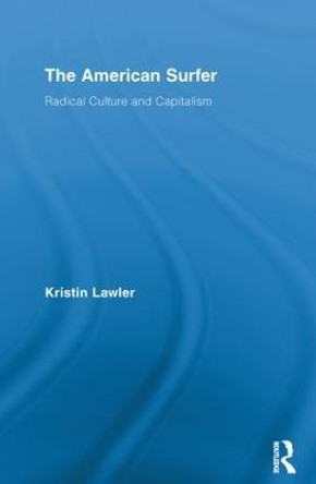 The American Surfer: Radical Culture and Capitalism by Kristin Lawler