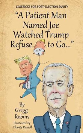 &quot;A Patient Man Named Joe Watched Trump Refuse to Go...&quot; by Gregg S Robins 9782940693023