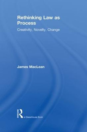 Rethinking Law as Process: Creativity, Novelty, Change by James MacLean