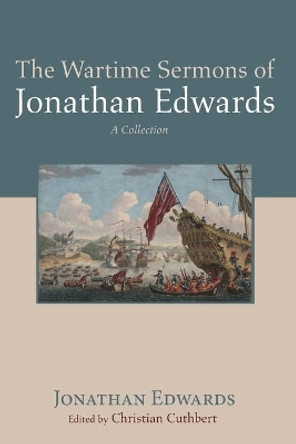 The Wartime Sermons of Jonathan Edwards by Jonathan Edwards 9781725287877