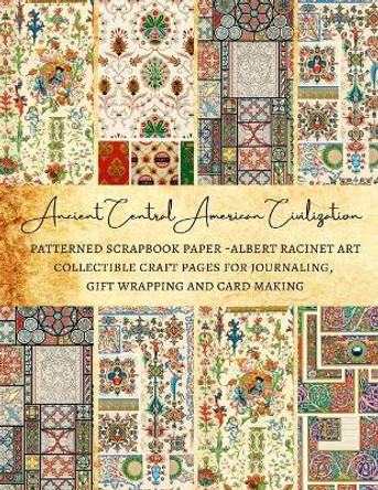 Ancient Central American Civilization - Patterned Scrapbook Paper - Albert Racinet Art - Collectible Craft Pages for Journaling, Gift Wrapping and Card Making: Premium Scrapbooking Sheets by Natalie K Kordlong 9798575999621