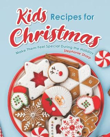 Kids Recipes for Christmas: Make Them Feel Special During the Holiday by Stephanie Sharp 9798691800986