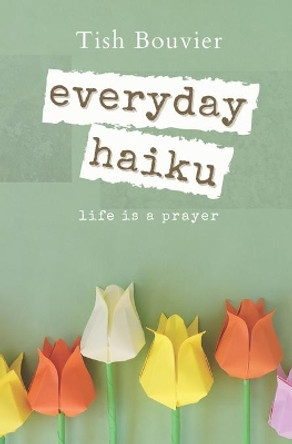 Everyday Haiku: Life is a Prayer by Tish Bouvier 9798732685947