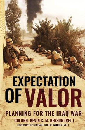 Expectation of Valor: Planning for the Iraq War by Kevin C.M. Benson 9781636244266