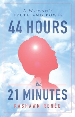 44 Hours & 21 Minutes: A Woman's Truth and Power by Ren 9781544500782