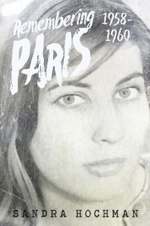 Remembering Paris 1958-1960 by Sandra Hochman 9781683365341
