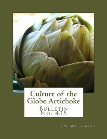 Culture of the Globe Artichoke: Bulletin No. 435 by J W Wellington 9781984019929