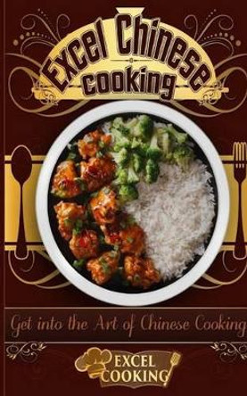 Excel Chinese Cooking: Get Into the Art of Chinese Cooking by Excel Cooking 9781539074205
