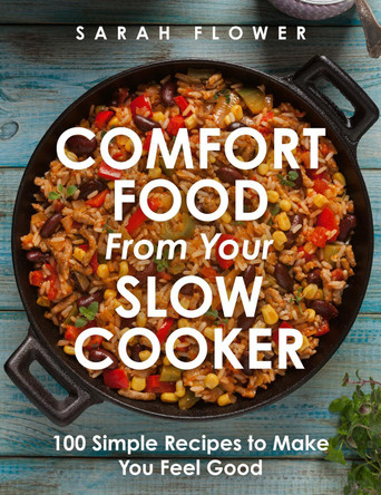 Comfort Food from Your Slow Cooker: Simple Recipes to Make You Feel Good by Sarah Flower